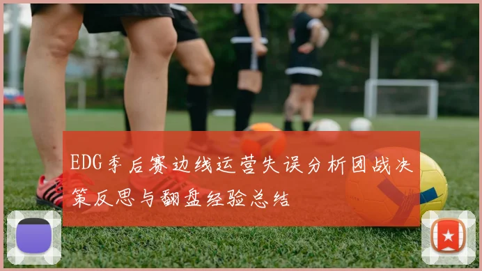 EDG季后赛边线运营失误分析团战决策反思与翻盘经验总结