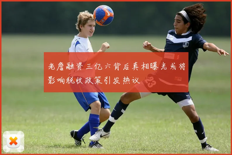老詹融资三亿六背后真相曝光或将影响税收政策引发热议