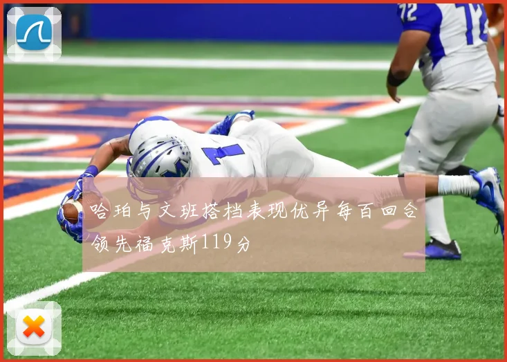 哈珀与文班搭档表现优异每百回合领先福克斯119分