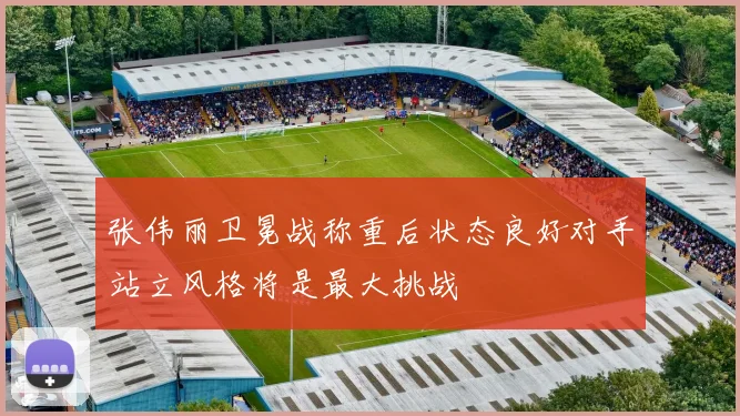 张伟丽卫冕战称重后状态良好对手站立风格将是最大挑战
