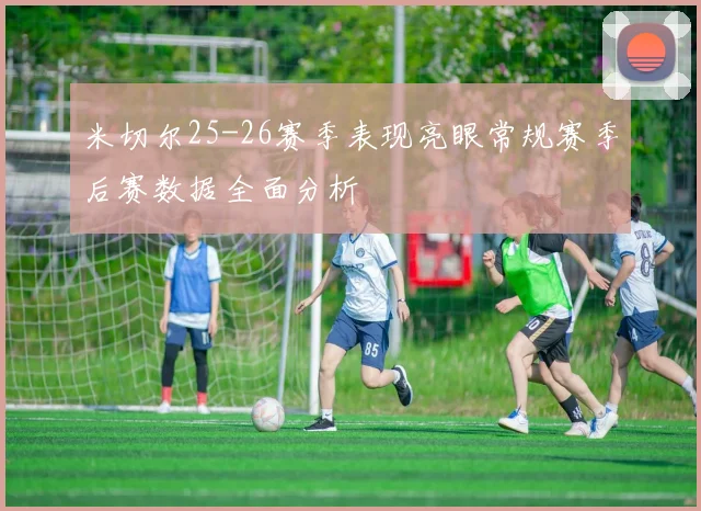 米切尔25-26赛季表现亮眼常规赛季后赛数据全面分析