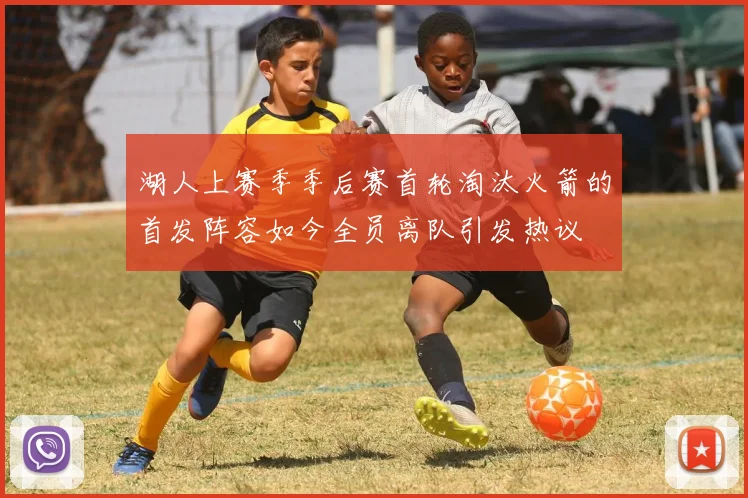 湖人上赛季季后赛首轮淘汰火箭的首发阵容如今全员离队引发热议