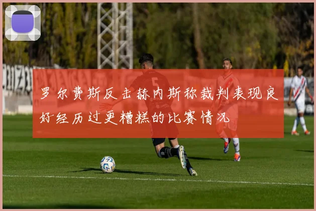 罗尔费斯反击赫内斯称裁判表现良好经历过更糟糕的比赛情况