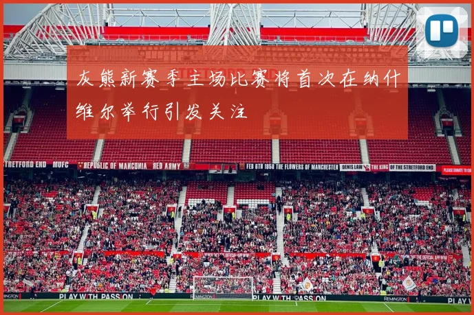 灰熊新赛季主场比赛将首次在纳什维尔举行引发关注
