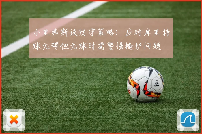 小里弗斯谈防守策略：应对库里持球无碍但无球时需警惕掩护问题
