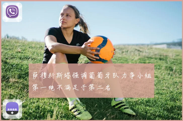 萨穆科斯塔强调葡萄牙队力争小组第一绝不满足于第二名