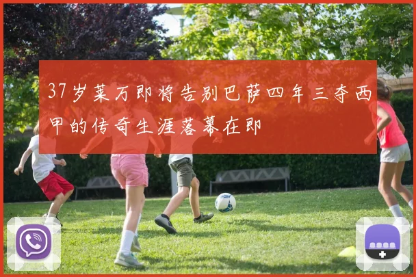 37岁莱万即将告别巴萨四年三夺西甲的传奇生涯落幕在即