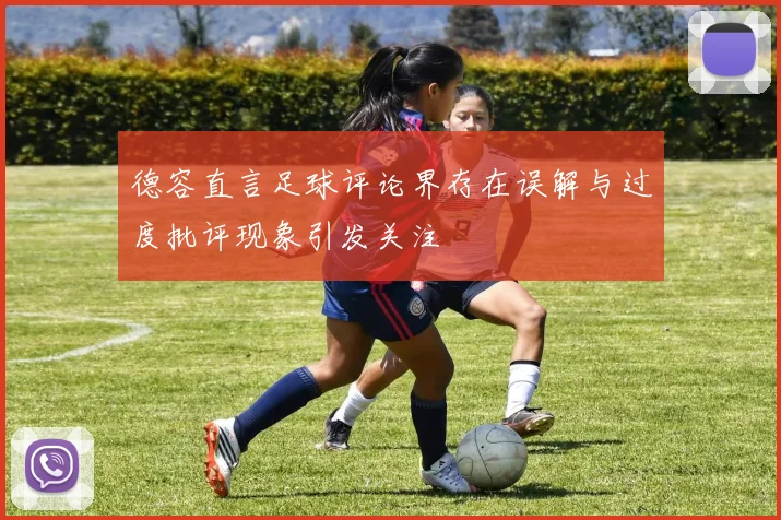德容直言足球评论界存在误解与过度批评现象引发关注