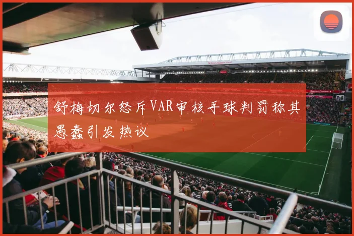 舒梅切尔怒斥VAR审核手球判罚称其愚蠢引发热议