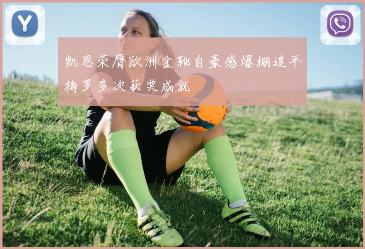 凯恩荣膺欧洲金靴自豪感爆棚追平梅罗多次获奖成就